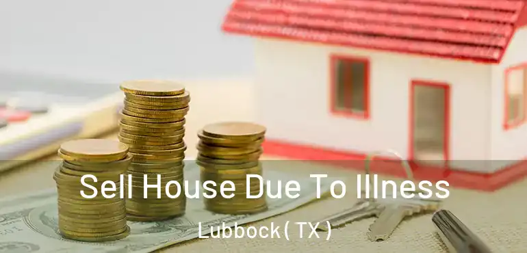  Sell House Due To Illness Lubbock ( TX )